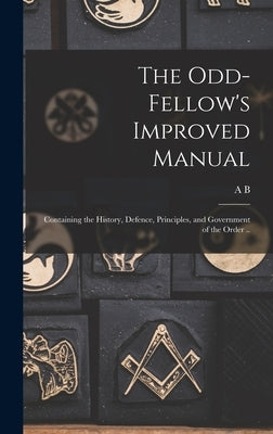 The Odd-fellow's Improved Manual: Containing the History, Defence, Principles, and Government of the Order .. by Grosh, A. B. 1803-1884