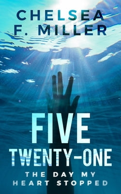 Five Twenty One: The Day My Heart Stopped by Miller, Chelsea F.