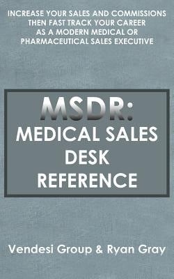 Msdr: Medical Sales Desk Reference: Increase Your Sales and Commissions then Fast Track your Career as a Modern Medical or P by Vendesi Group