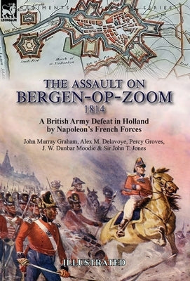 The Assault on Bergen-op-Zoom, 1814: a British Army Defeat in Holland by Napoleon's French Forces by Graham, John Murray