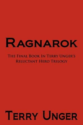 Ragnarok: The Final Book in Terry Unger's Reluctant Hero Trilogy by Unger, Terry