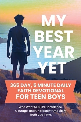 My Best Year Yet - 365 Day, 5 Minute Daily Faith Devotional for Teen Boys Who Want to Build Confidence, Courage, and Character-One Daily Truth at a Ti by Aster, Dorothy