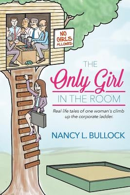 The Only Girl in the Room: Real Life Tales of One Woman's Climb Up the Corporate Ladder by Bullock, Nancy L.