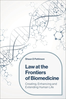 Law at the Frontiers of Biomedicine: Creating, Enhancing and Extending Human Life by Pattinson, Shaun D.