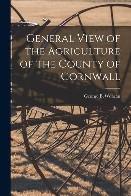 General View of the Agriculture of the County of Cornwall by Worgan, George B.