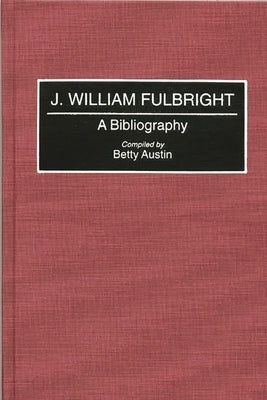 J. William Fulbright: A Bibliography by Austin, Betty
