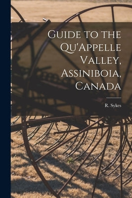 Guide to the Qu'Appelle Valley, Assiniboia, Canada [microform] by Sykes, R. (Richard)