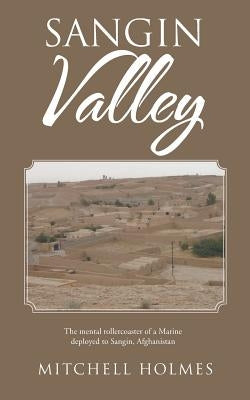 Sangin Valley: The mental rollercoaster of a Marine deployed to Sangin, Afghanistan by Holmes, Mitchell