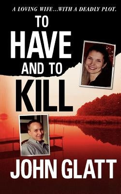 To Have and to Kill: Nurse Melanie McGuire, an Illicit Affair, and the Gruesome Murder of Her Husband by Glatt, John