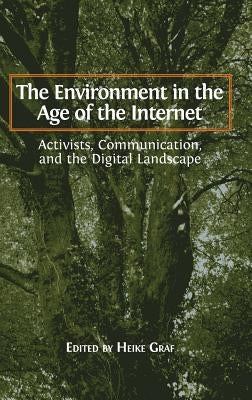 The Environment in the Age of the Internet: Activists, Communication, and the Digital Landscape by Graf, Heike