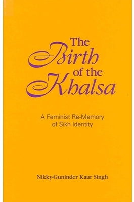 The Birth of the Khalsa: A Feminist Re-Memory of Sikh Identity by Singh, Nikky-Guninder Kaur