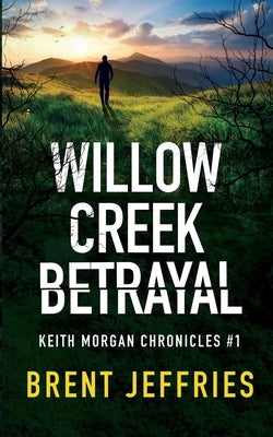 Willow Creek Betrayal: Keith Morgan Chronicles #1 by Jeffries, Brent