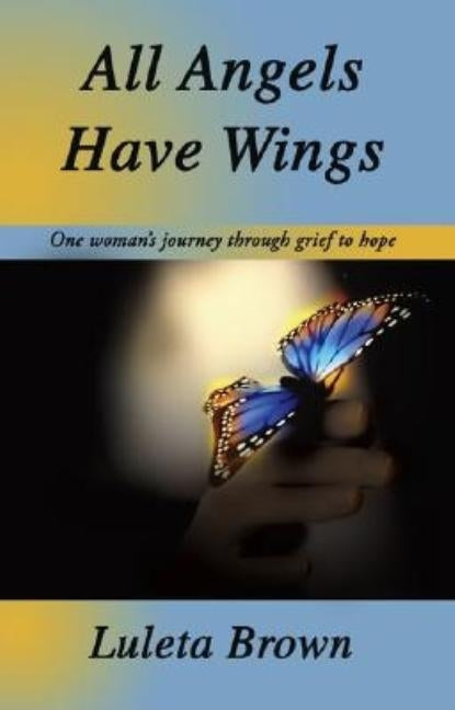 All Angels Have Wings: One woman's journey through grief to hope by Brown, Luleta