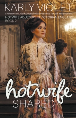 Hotwife Shared - A Victorian England Multiple Partner Wife Sharing Hot Wife Romance Novel by Violet, Karly
