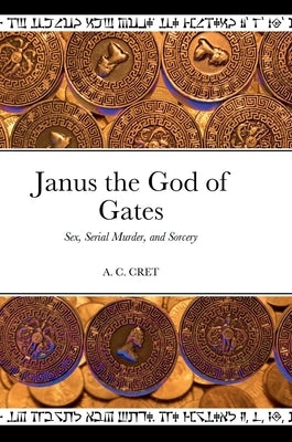 Janus the God of Gates: Sex, Serial Murder, and Sorcery by C. Cret, A.