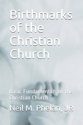 Birthmarks of the Christian Church: Basic Fundamentals of the Christian Church by Phelan Jr, Neil Marion