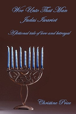 Woe Unto That Man Judas Iscariot - A Fictional Tale of Love and Betrayal by Price, Christine