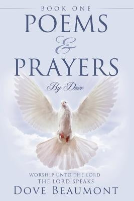 Poems and Prayers By Dove BOOK ONE Worship Unto The Lord The Lord Speak by Beaumont, Dove