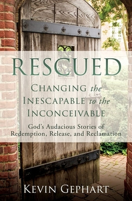 Rescued: Changing the Inescapable to the Inconceivable by Gephart, Kevin