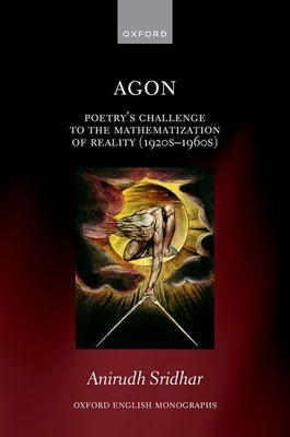 Agon: Poetry's Challenge to the Mathematization of Reality (1920s-1960s) by Sridhar, Anirudh