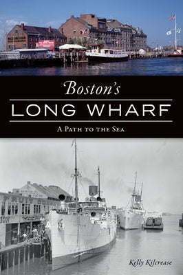 Boston's Long Wharf: A Path to the Sea by Kilcrease, Kelly