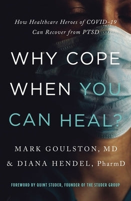 Why Cope When You Can Heal?: How Healthcare Heroes of Covid-19 Can Recover from Ptsd by Goulston, Mark