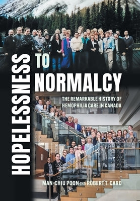 Hopelessness to Normalcy: The Remarkable History of Hemophilia Care in Canada by Poon, Man-Chiu