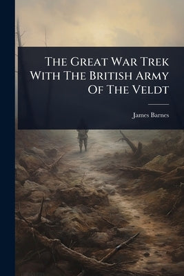 The Great War Trek With The British Army Of The Veldt by Barnes, James