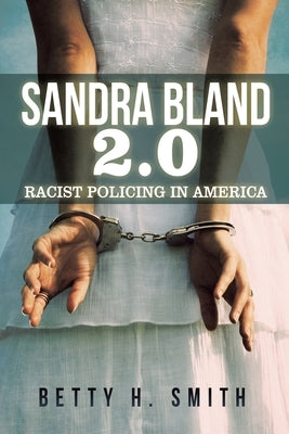 Sandra Bland 2.0: Racist Policing in America by Smith, Betty H.