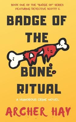 Badge of the Bone Ritual: A Humorous Occult Crime Novel featuring Detective Scotty C., Book One by Hay, Archer