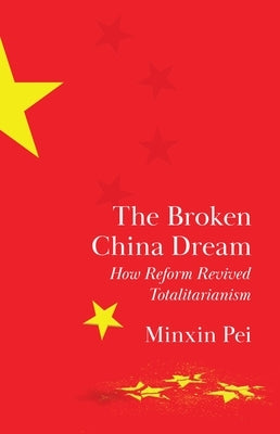 The Broken China Dream: How Reform Revived Totalitarianism by Pei, Minxin