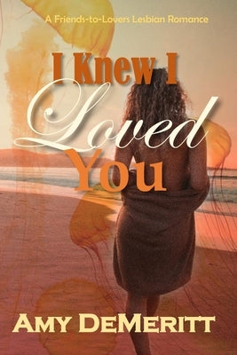 I Knew I Loved You: A Friends-to-Lovers Lesbian Romance by Demeritt, Amy