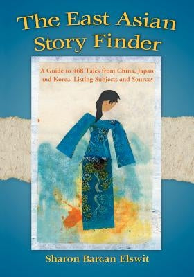 East Asian Story Finder: A Guide to 468 Tales from China, Japan and Korea, Listing Subjects and Sources by Elswit, Sharon Barcan