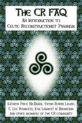 The CR FAQ - An Introduction to Celtic Reconstructionist Paganism by Nicdhàna, Kathryn Price