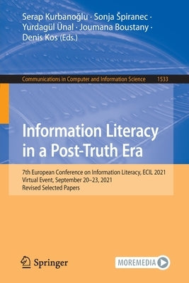 Information Literacy in a Post-Truth Era: 7th European Conference on Information Literacy, Ecil 2021, Virtual Event, September 20-23, 2021, Revised Se by Kurbanoğlu, Serap
