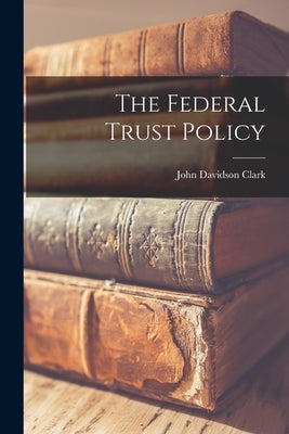 The Federal Trust Policy by Clark, John Davidson 1884-