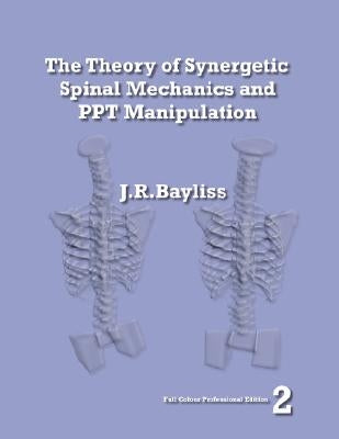 The Theory of Synergetic Spinal Mechanics and PPT Manipulation - Edition 2 by Bayliss, J. R.