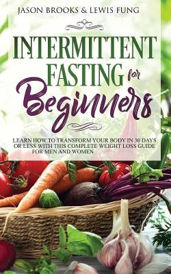 Intermittent Fasting for Beginners: Learn How to Transform Your Body in 30 Days or Less with This Complete Weight Loss Guide for Men and Women by Brooks, Jason