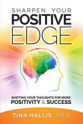Sharpen Your Positive Edge: Shifting Your Thoughts for More Positivity and Success by Hallis, Tina
