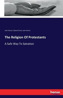 The Religion Of Protestants: A Safe Way To Salvation by Patrick, John