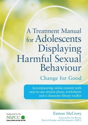 A Treatment Manual for Adolescents Displaying Harmful Sexual Behaviour: Change for Good by Walker-Rhymes, Paula