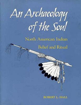 An Archaeology of the Soul: North American Indian Belief and Ritual by Hall, Robert L.