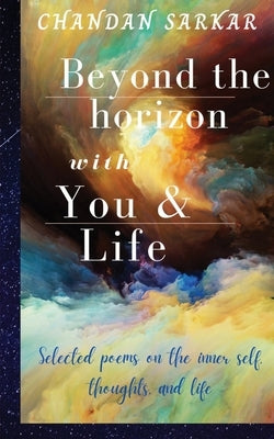beyond the horizon with you and life: Selected poems on the inner self, thoughts, and life by Chandan Sarkar
