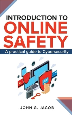 Introduction to Online Safety: A practical Guide to Cybersecurity by Jacob, John G.
