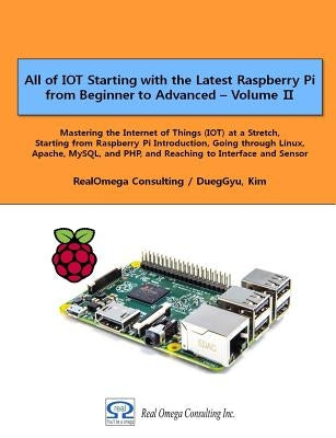 All of IOT Starting with the Latest Raspberry Pi from Beginner to Advanced - Volume 2: Mastering the Internet of Things (IOT) at a Stretch, Starting f by Kim, Dueggyu