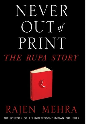 NEVER OUT OF PRINT The Rupa Story: The Journey of an Independent Indian Publisher by Mehra, Rajen