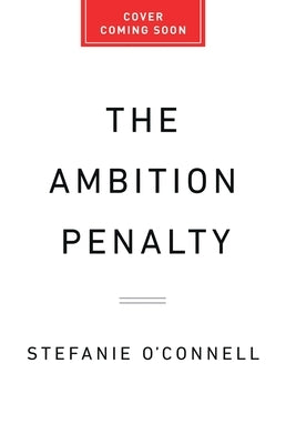 The Ambition Penalty: How Corporate Culture Tells Women to Step Up--And Then Pushes Them Down by O'Connell, Stefanie