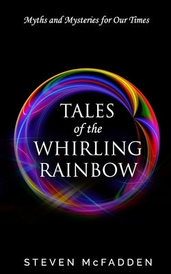 Tales of the Whirling Rainbow: Myths & Mysteries for Our Times by McFadden, Steven