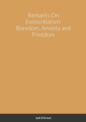 Remarks On Existentialism: Boredom, Anxiety and Freedom by Ernest, Jack R.