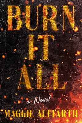Burn It All by Auffarth, Maggie